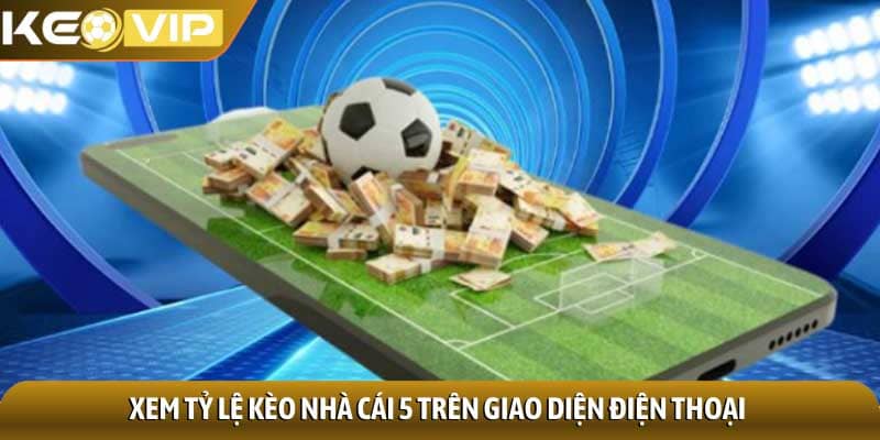 Kèo bóng đá 2 Xem Tỷ lệ kèo nhà cái 5 trên giao diện điện thoại